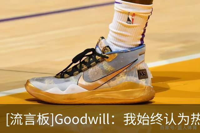 [流言板]Goodwill：我始终认为热火最适合詹姆斯，斯波是最大的优势